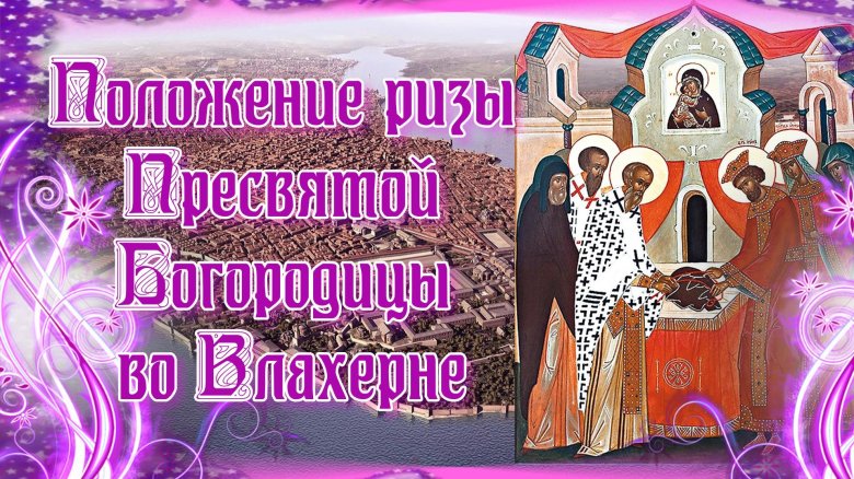 Положение честной ризы пресвятой богородицы во влахерне это праздник
